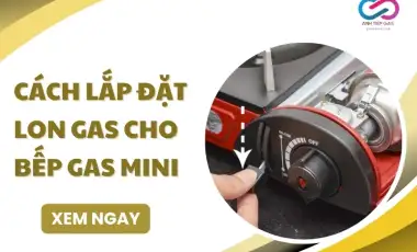 Cách lắp đặt lon gas cho bếp gas mini: 4 BƯỚC chi tiết