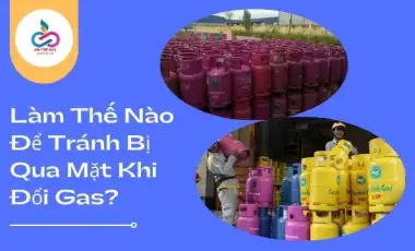Làm Thế Nào Để Tránh Bị Qua Mặt Khi Đổi Gas?