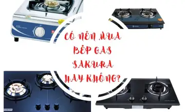 Có nên mua bếp gas sakura hay không?