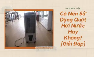Có Nên Sử Dụng Quạt Hơi Nước Hay Không?