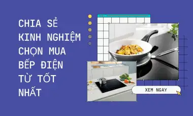 Kinh Nghiệm Chọn Mua Bếp Từ Tốt Nhất 
