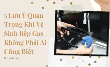 Lưu Ý Quan Trọng Khi Vệ Sinh Bếp Gas