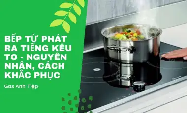 Khắc Phục Lỗi Bếp Từ Phát Ra Tiếng Kêu To