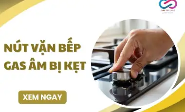 Nút Vặn Bếp Gas Âm Bị Kẹt và Cách Xử Lý