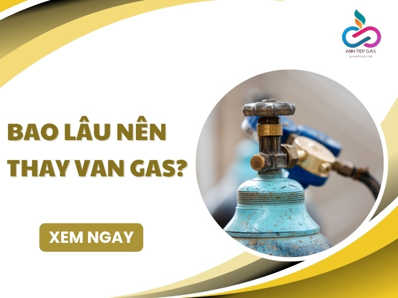 Bao lâu nên thay van gas? Dấu hiệu cần thay NGAY