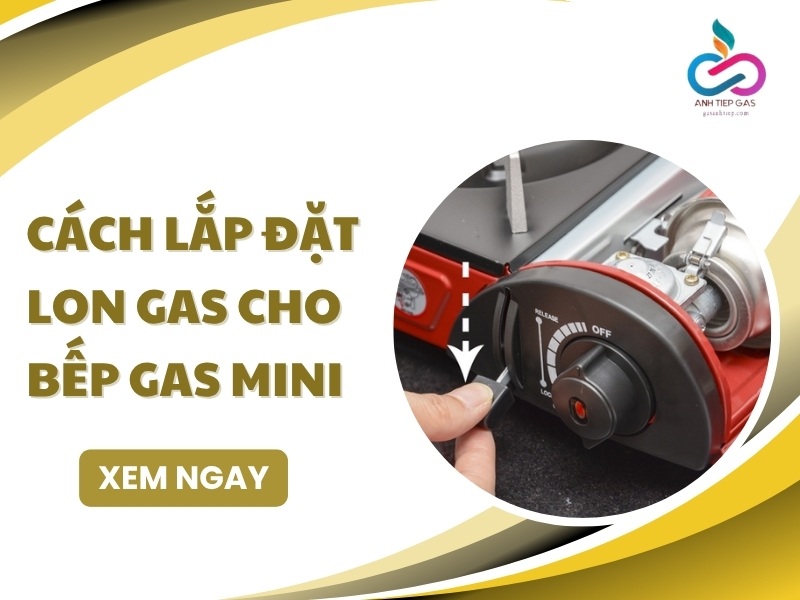 Cách lắp đặt lon gas cho bếp gas mini: 4 BƯỚC chi tiết